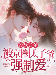 《冷战五年,被京圈太子爷强制爱》南桑萧逸莱全文在线试读