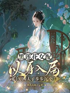 黑莲花女配以身入局，穷困太子步步沉沦