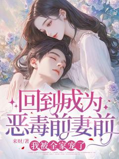 回到成为恶毒前妻前，我被全家宠了徐应怜孟寻洲完整篇在线阅读