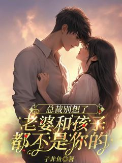《总裁别想了,老婆和孩子都不是你的》小说全文在线阅读 楚悠谢洲杭小说全文