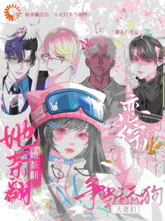 惊!她茶翻恋综,大佬们争当舔狗