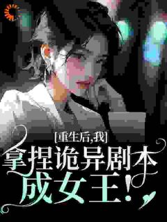 《重生后，我拿捏诡异剧本成女王！》完结版精彩试读 《重生后，我拿捏诡异剧本成女王！》最新章节目录