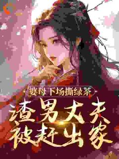 婆母下场撕绿茶，渣男丈夫被赶出家