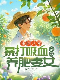 重回八零：暴打吸血亲戚，养肥妻女