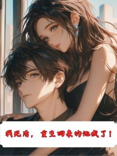 我死后,重生回来的他疯了!