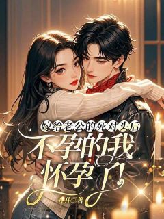 《嫁给老公的死对头后，不孕的我怀孕了！》小说精彩阅读 《嫁给老公的死对头后，不孕的我怀孕了！》最新章节列表