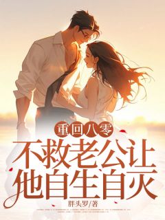 《重回八零，不救老公让他自生自灭》大结局精彩阅读 《重回八零，不救老公让他自生自灭》最新章节列表