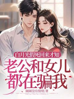 白月光假死回来才知老公和女儿都在骗我