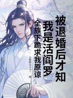 被退婚后才知我是活阎罗?全族下跪求我原谅