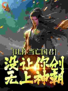 《让你当亡国君,没让你创无上神朝》大结局在线阅读 《让你当亡国君,没让你创无上神朝》最新章节目录