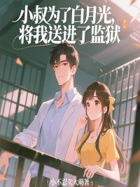 小叔为了白月光,将我送进了监狱