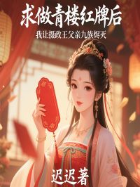 《求做青楼红牌后，我让摄政王父亲九族烬灭》免费阅读 柳如烟萧选小说免费试读
