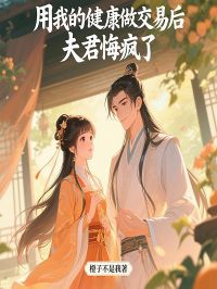 《用我的健康做交易后，夫君悔疯了》冯辛章巾全文精彩阅读