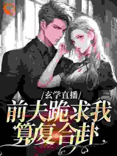 《玄学直播：前夫跪求我算复合卦》大结局精彩阅读 《玄学直播：前夫跪求我算复合卦》最新章节列表