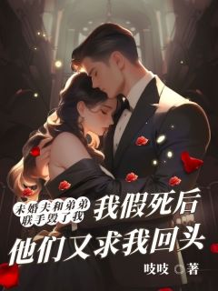 未婚夫和弟弟联手毁了我，我假死后他们又求我回头