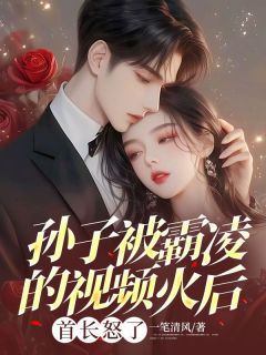 孙子被霸凌的视频火后,首长怒了