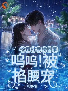 《捡疯批病娇回家！呜呜！被掐腰宠》小说大结局在线阅读 沈语眠顾璟言小说全文