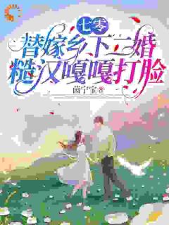 七零,替嫁乡下二婚糙汉嘎嘎打脸