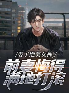 娶了绝美女神，前妻悔得满地打滚小说全文在线阅读 季星河林绾绾全文完整版章节