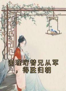 谢瑾珩替兄从军,得胜归朝小说全集免费免费试读(魏云汐贺淮序)