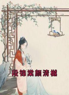 段锦棠颜清樾小说全文免费阅读 魏云汐贺淮序章节目录精彩章节