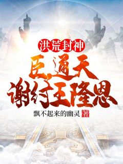 洪荒封神：臣，通天，谢纣王隆恩