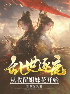 《乱世逐鹿:从收留姐妹花开始》已完结版全文章节阅读 江夜白林清雪小说