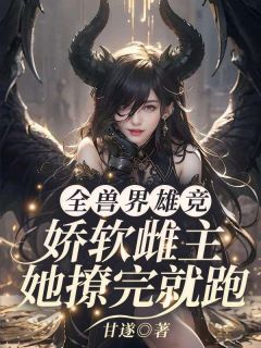 《全兽界雄竞？娇软雌主她撩完就跑》小说章节列表在线试读 凤梧狐景小说阅读