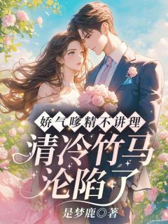 娇气嗲精不讲理,清冷竹马沦陷了