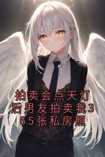 拍卖会点天灯后男友拍卖我365张私房照