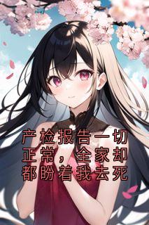 产检报告一切正常，全家却都盼着我去死