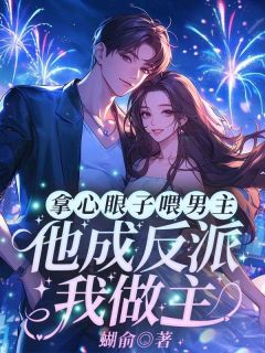 《拿心眼子喂男主，他成反派我做主》小说精彩试读 《拿心眼子喂男主，他成反派我做主》最新章节列表