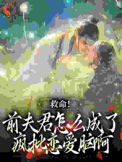 救命!前夫君怎么成了疯批恋爱脑啊