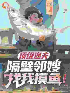 顶级渔夫，隔壁邻嫂找我摸鱼！