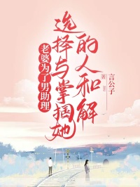 《老婆为了男助理，选择与掌掴她的人和解》小说完结版免费试读 乔染周羡小说阅读