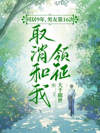 《同居9年，男友第16次取消和我领证》小说全文免费试读 王子奕苏菲菲小说阅读