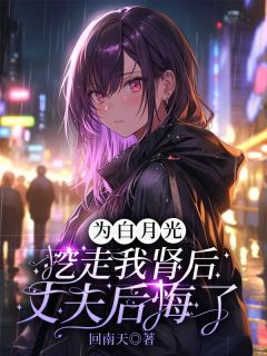 为白月光挖走我肾后，丈夫后悔了