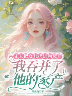 周嘉敏林景全文目录 丈夫把女儿扔进狗窝后,我吞并了他的家产免费章节阅读