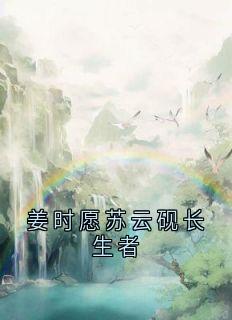 姜时愿苏云砚长生者苏云砚 姜时愿苏云砚长生者在线阅读