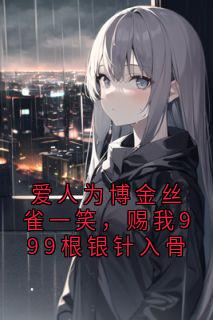 爱人为博金丝雀一笑，赐我999根银针入骨