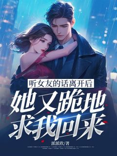 《听女友的话离开后，她又跪地求我回来》小说大结局精彩试读 顾未尘秦时月小说阅读