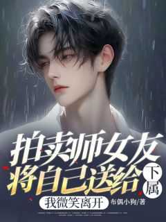 拍卖师女友将自己送给下属,我微笑离开