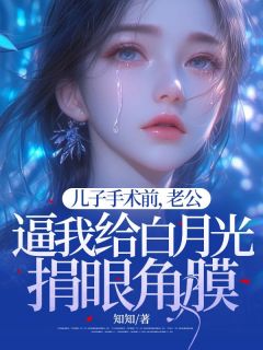 儿子手术前,老公逼我给白月光捐眼角膜