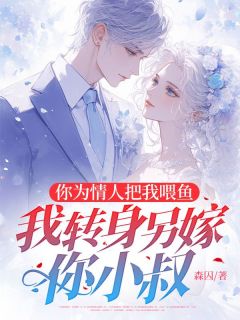 你为情人把我喂鱼，我转身另嫁你小叔小说免费阅读 慕之岩林琳小说大结局在线阅读