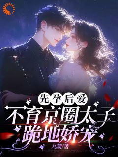 先孕后爱，不育京圈太子跪地娇宠