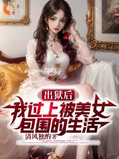 出狱后,我过上被美女包围的生活