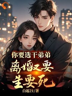 你要选干弟弟，离婚又要生要死