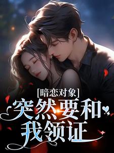 《暗恋对象突然要和我领证》完结版精彩试读 《暗恋对象突然要和我领证》最新章节列表