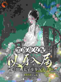 黑莲花女配以身入局，穷困太子步步沉沦