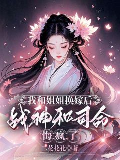 我和姐姐换嫁后,战神和司命悔疯了